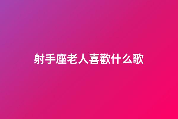 射手座老人喜歡什么歌-第1張-星座運(yùn)勢(shì)-玄機(jī)派
