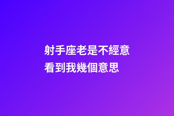 射手座老是不經意看到我幾個意思-第1張-星座運勢-玄機派