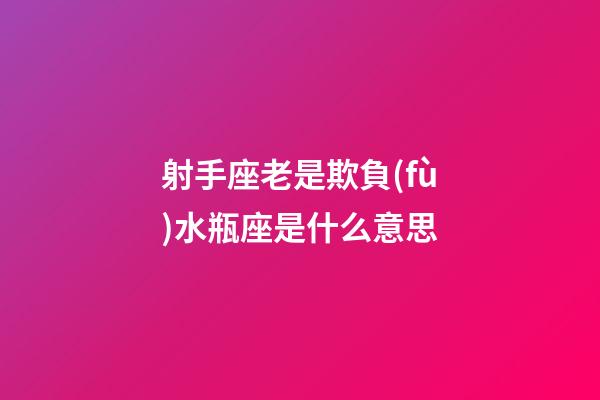 射手座老是欺負(fù)水瓶座是什么意思-第1張-星座運(yùn)勢(shì)-玄機(jī)派