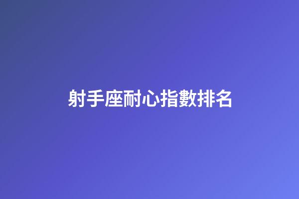 射手座耐心指數排名-第1張-星座運勢-玄機派