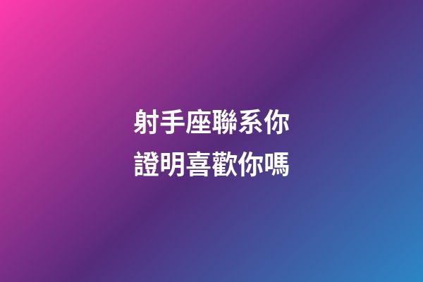 射手座聯系你證明喜歡你嗎-第1張-星座運勢-玄機派