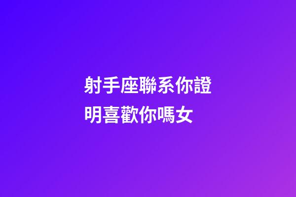 射手座聯系你證明喜歡你嗎女-第1張-星座運勢-玄機派