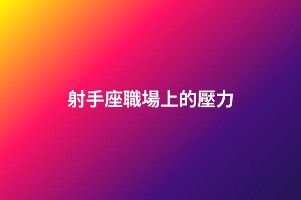 射手座職場上的壓力-第1張-星座運勢-玄機派
