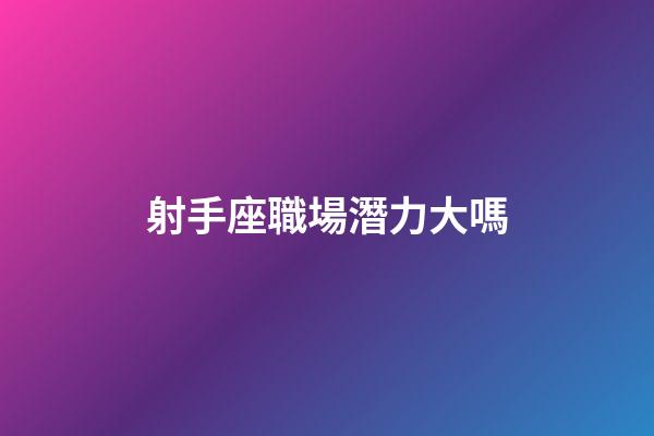 射手座職場潛力大嗎-第1張-星座運勢-玄機派