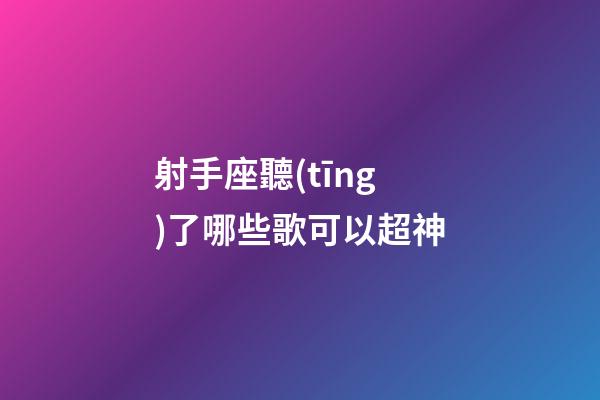 射手座聽(tīng)了哪些歌可以超神