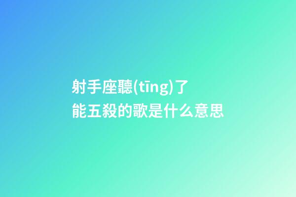 射手座聽(tīng)了能五殺的歌是什么意思-第1張-星座運(yùn)勢(shì)-玄機(jī)派