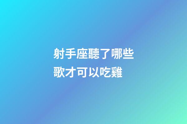 射手座聽了哪些歌才可以吃雞