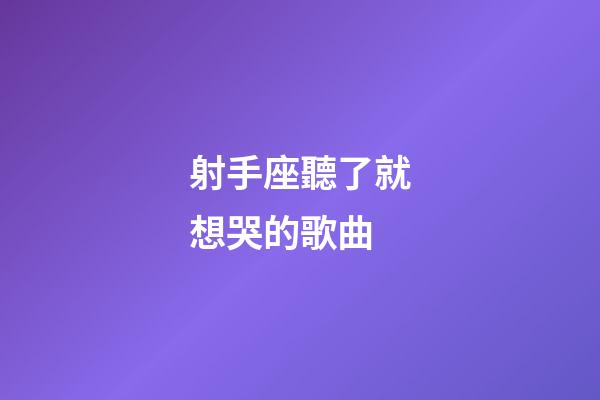 射手座聽了就想哭的歌曲-第1張-星座運勢-玄機派