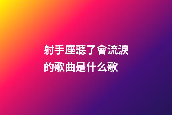射手座聽了會流淚的歌曲是什么歌