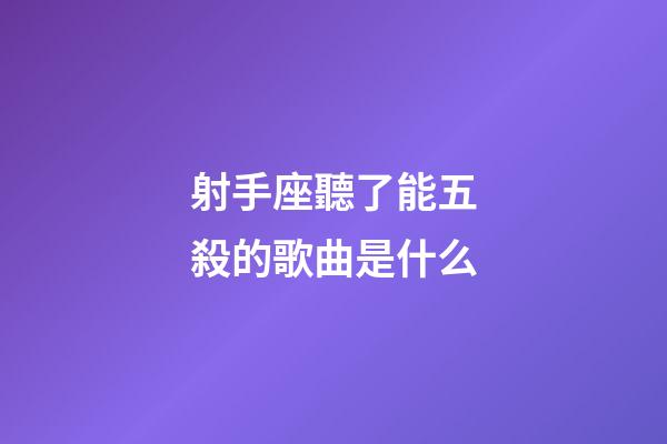 射手座聽了能五殺的歌曲是什么