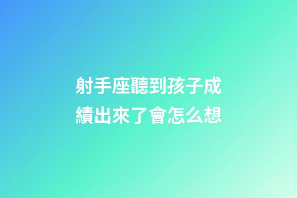 射手座聽到孩子成績出來了會怎么想-第1張-星座運勢-玄機派