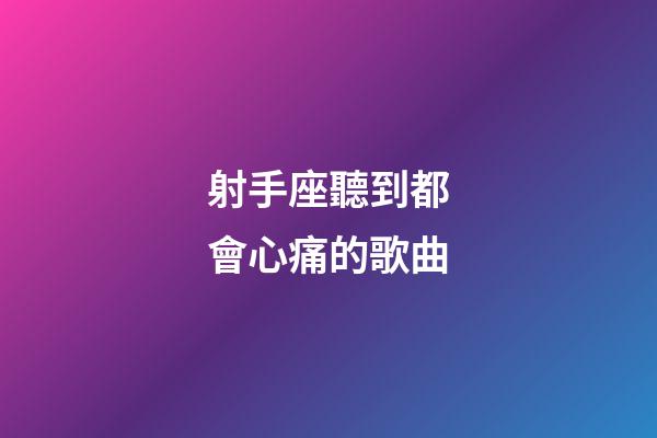射手座聽到都會心痛的歌曲-第1張-星座運勢-玄機派