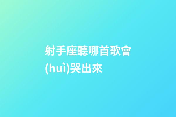 射手座聽哪首歌會(huì)哭出來