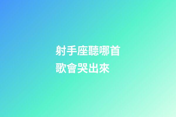 射手座聽哪首歌會哭出來-第1張-星座運勢-玄機派