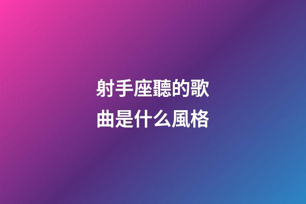 射手座聽的歌曲是什么風格-第1張-星座運勢-玄機派