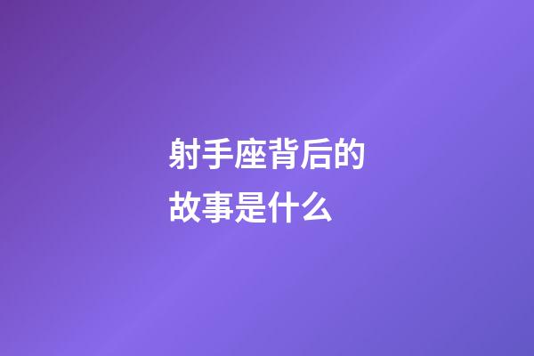 射手座背后的故事是什么-第1張-星座運勢-玄機派
