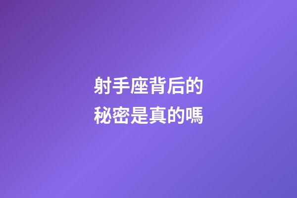 射手座背后的秘密是真的嗎-第1張-星座運勢-玄機派