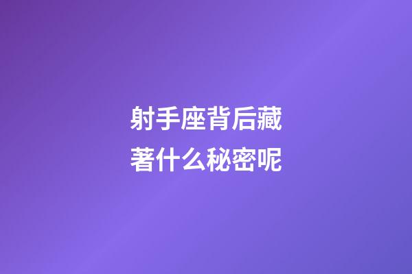 射手座背后藏著什么秘密呢-第1張-星座運勢-玄機派