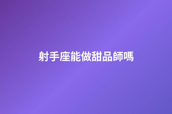 射手座能做甜品師嗎-第1張-星座運勢-玄機派