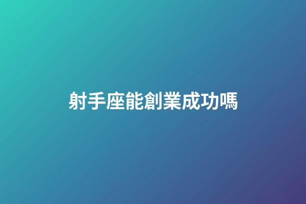 射手座能創業成功嗎-第1張-星座運勢-玄機派