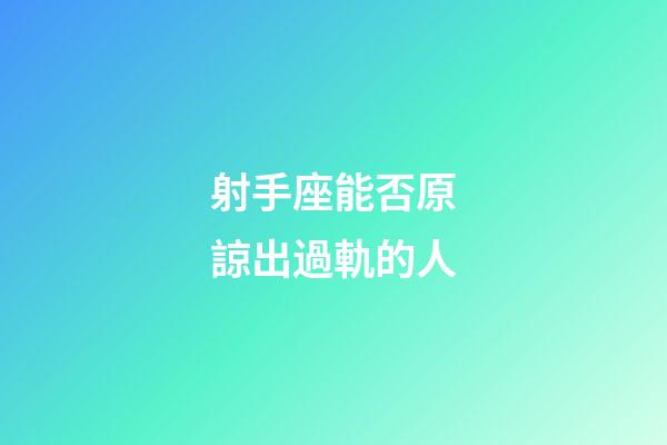 射手座能否原諒出過軌的人-第1張-星座運勢-玄機派