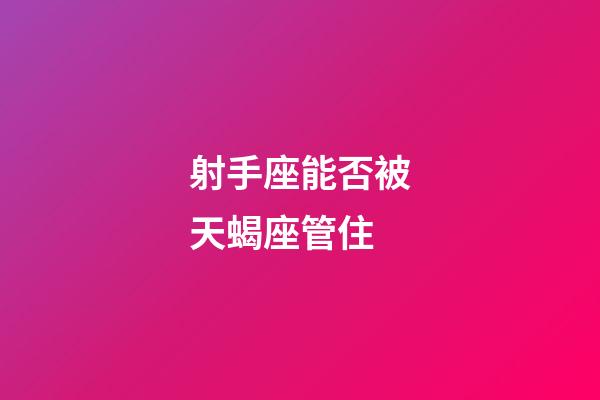 射手座能否被天蝎座管住-第1張-星座運勢-玄機派