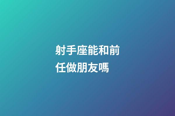 射手座能和前任做朋友嗎-第1張-星座運勢-玄機派