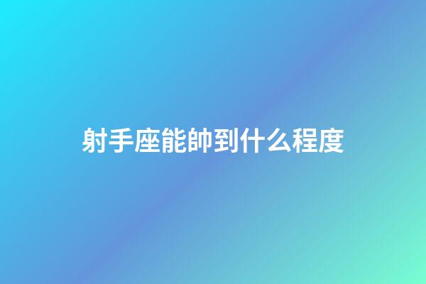 射手座能帥到什么程度-第1張-星座運勢-玄機派