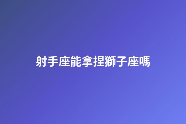射手座能拿捏獅子座嗎-第1張-星座運勢-玄機派