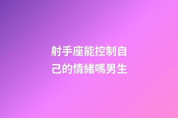 射手座能控制自己的情緒嗎男生-第1張-星座運勢-玄機派