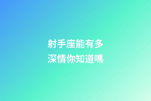 射手座能有多深情你知道嗎-第1張-星座運勢-玄機派
