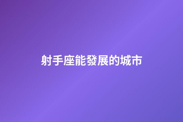 射手座能發展的城市-第1張-星座運勢-玄機派