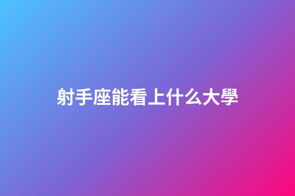 射手座能看上什么大學-第1張-星座運勢-玄機派