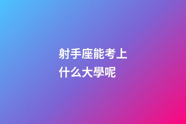 射手座能考上什么大學呢-第1張-星座運勢-玄機派