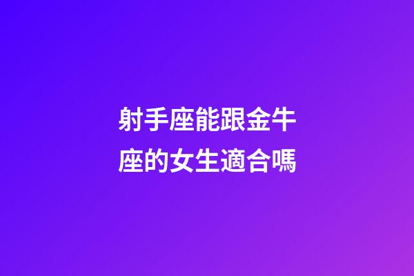 射手座能跟金牛座的女生適合嗎-第1張-星座運勢-玄機派