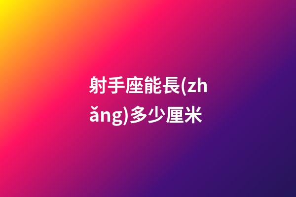 射手座能長(zhǎng)多少厘米-第1張-星座運(yùn)勢(shì)-玄機(jī)派