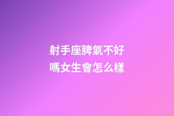 射手座脾氣不好嗎女生會怎么樣-第1張-星座運勢-玄機派