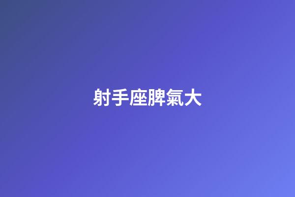射手座脾氣大-第1張-星座運勢-玄機派