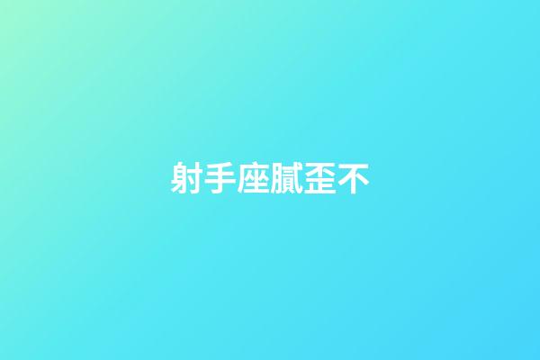 射手座膩歪不-第1張-星座運勢-玄機派