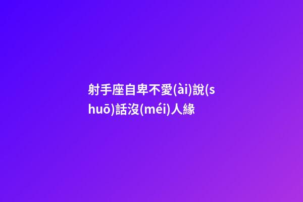 射手座自卑不愛(ài)說(shuō)話沒(méi)人緣