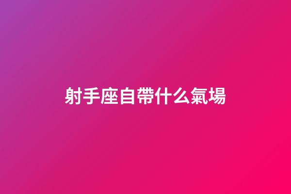 射手座自帶什么氣場-第1張-星座運勢-玄機派