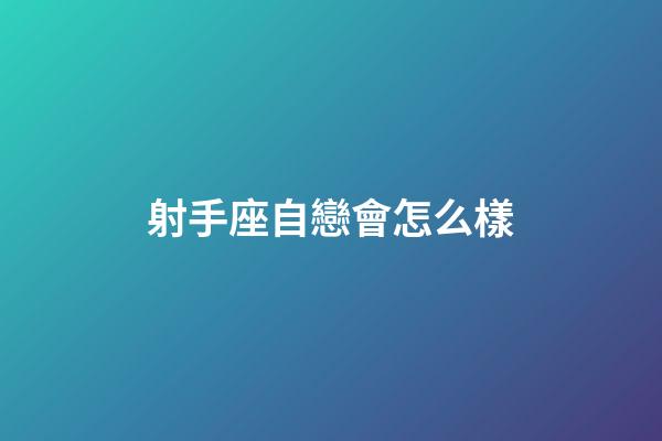 射手座自戀會怎么樣-第1張-星座運勢-玄機派
