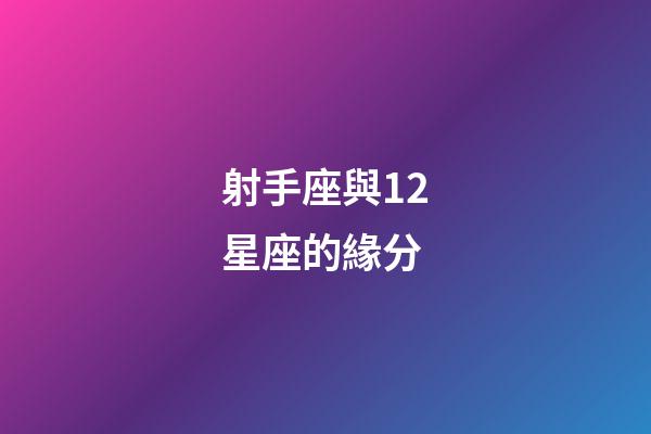 射手座與12星座的緣分-第1張-星座運勢-玄機派