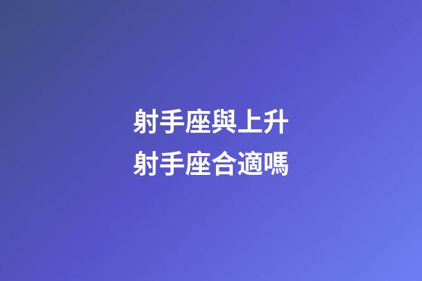 射手座與上升射手座合適嗎-第1張-星座運(yùn)勢-玄機(jī)派