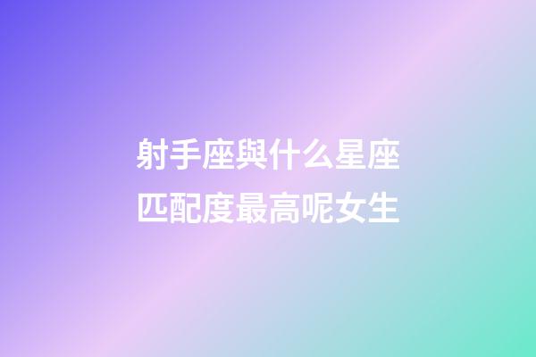 射手座與什么星座匹配度最高呢女生-第1張-星座運勢-玄機派