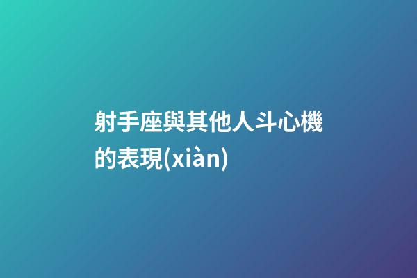 射手座與其他人斗心機的表現(xiàn)-第1張-星座運勢-玄機派