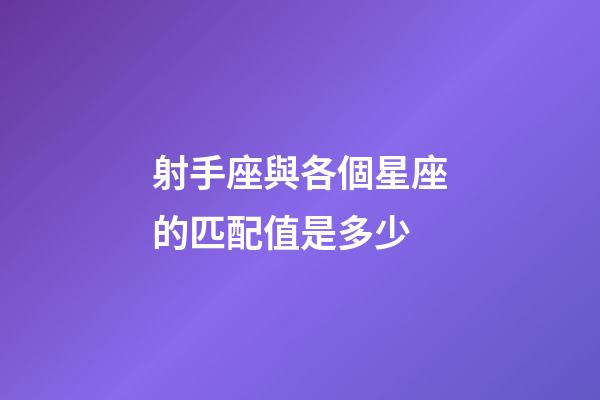 射手座與各個星座的匹配值是多少-第1張-星座運勢-玄機派