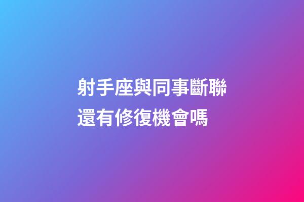 射手座與同事斷聯還有修復機會嗎-第1張-星座運勢-玄機派