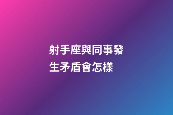 射手座與同事發生矛盾會怎樣-第1張-星座運勢-玄機派