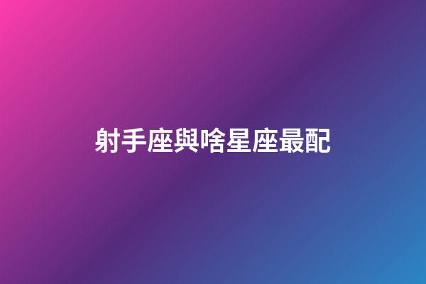射手座與啥星座最配-第1張-星座運(yùn)勢(shì)-玄機(jī)派